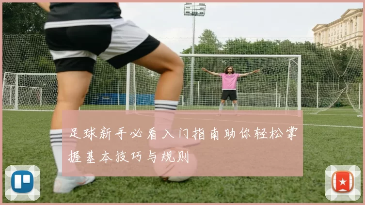 足球新手必看入门指南助你轻松掌握基本技巧与规则